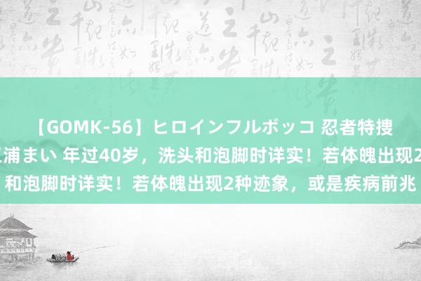 【GOMK-56】ヒロインフルボッコ 忍者特捜隊バードファイター 三浦まい 年过40岁，洗头和泡脚时详实！若体魄出现2种迹象，或是疾病前兆