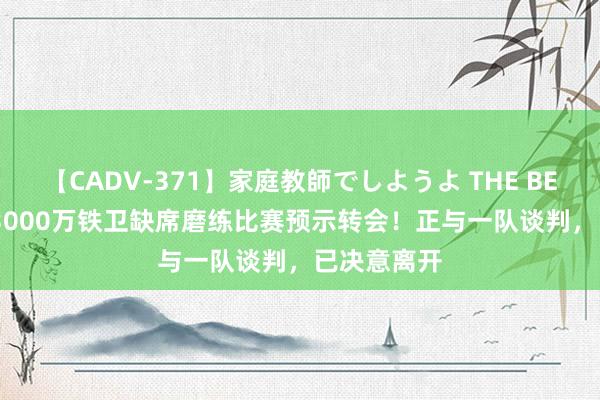 【CADV-371】家庭教師でしようよ THE BEST 2 曼联3000万铁卫缺席磨练比赛预示转会！正与一队谈判，已决意离开