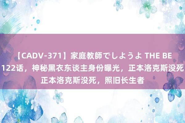 【CADV-371】家庭教師でしようよ THE BEST 2 海贼王1122话，神秘黑衣东谈主身份曝光，正本洛克斯没死，照旧长生者