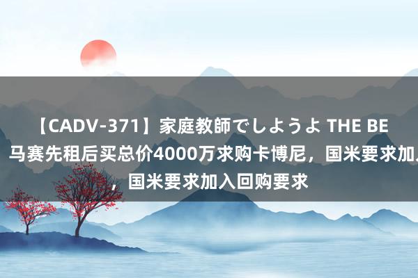 【CADV-371】家庭教師でしようよ THE BEST 2 意媒：马赛先租后买总价4000万求购卡博尼，国米要求加入回购要求