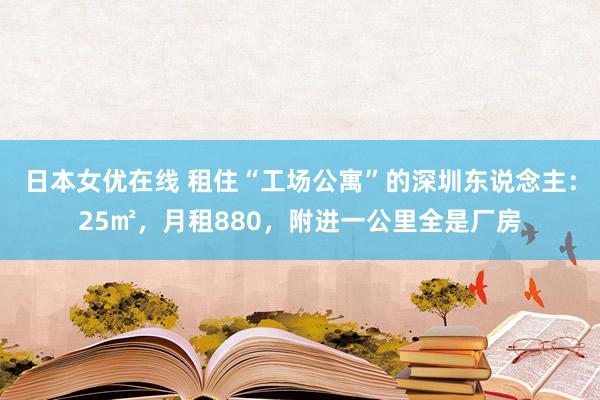 日本女优在线 租住“工场公寓”的深圳东说念主：25㎡，月租880，附进一公里全是厂房