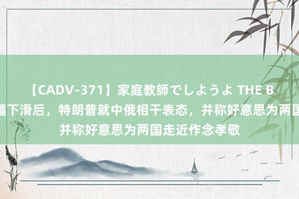 【CADV-371】家庭教師でしようよ THE BEST 2 民调大幅下滑后，特朗普就中俄相干表态，并称好意思为两国走近作念孝敬