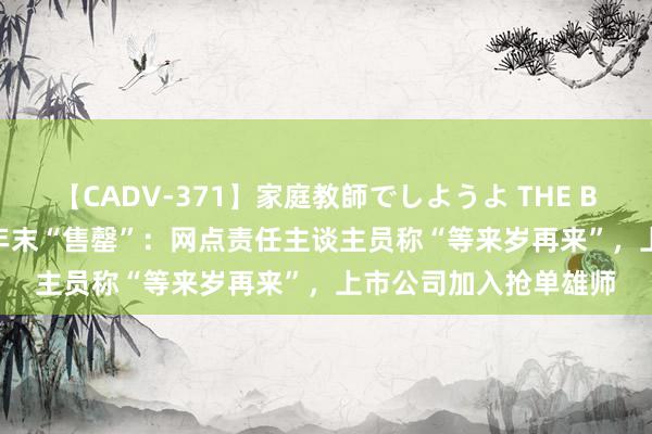 【CADV-371】家庭教師でしようよ THE BEST 2 银行大额存单年末“售罄”：网点责任主谈主员称“等来岁再来”，上市公司加入抢单雄师