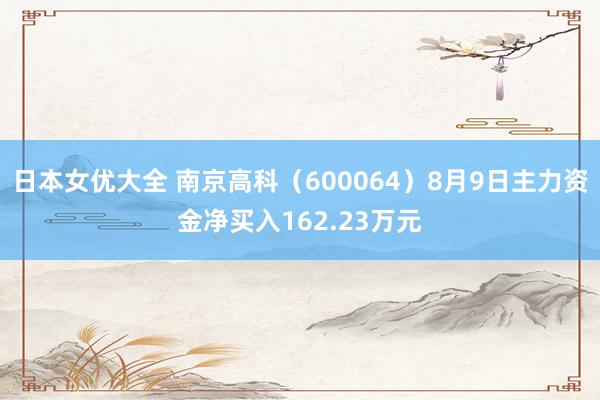 日本女优大全 南京高科（600064）8月9日主力资金净买入162.23万元