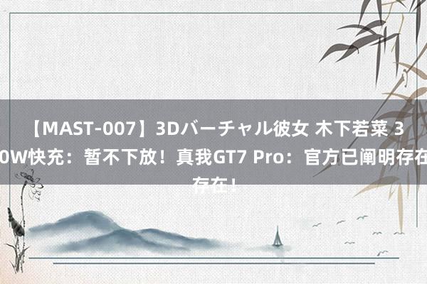 【MAST-007】3Dバーチャル彼女 木下若菜 320W快充：暂不下放！真我GT7 Pro：官方已阐明存在！