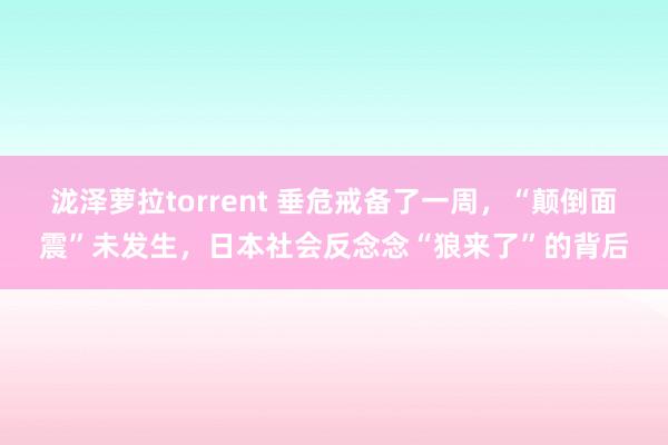 泷泽萝拉torrent 垂危戒备了一周，“颠倒面震”未发生，日本社会反念念“狼来了”的背后