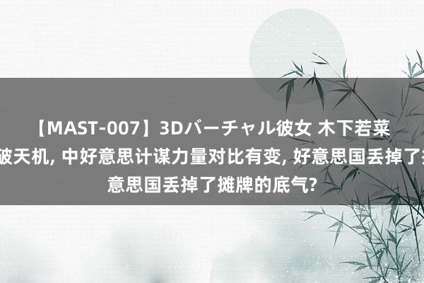 【MAST-007】3Dバーチャル彼女 木下若菜 特朗普说念破天机, 中好意思计谋力量对比有变, 好意思国丢掉了摊牌的底气?