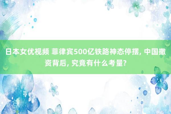 日本女优视频 菲律宾500亿铁路神态停摆, 中国撤资背后, 究竟有什么考量?