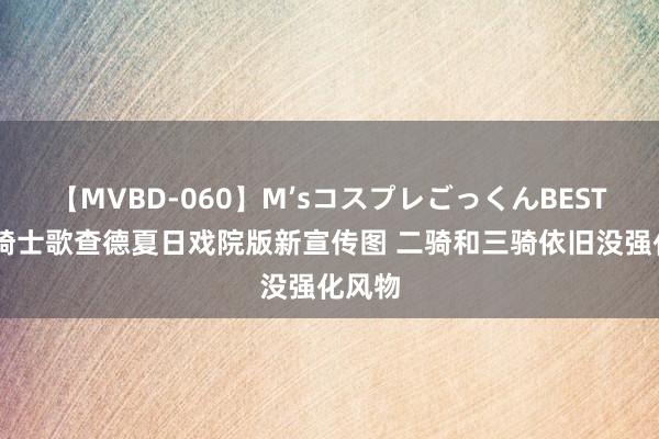 【MVBD-060】M’sコスプレごっくんBEST 假面骑士歌查德夏日戏院版新宣传图 二骑和三骑依旧没强化风物