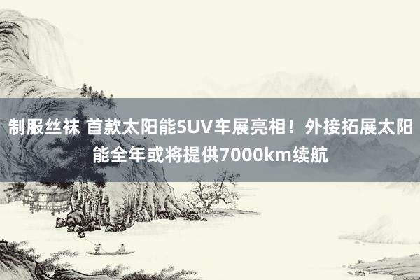 制服丝袜 首款太阳能SUV车展亮相！外接拓展太阳能全年或将提供7000km续航