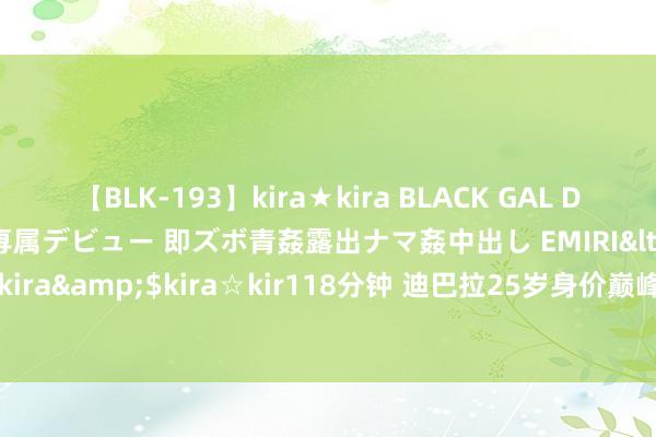 【BLK-193】kira★kira BLACK GAL DEBUT 日焼け黒ギャル専属デビュー 即ズボ青姦露出ナマ姦中出し EMIRI</a>2014-11-19kira☆kira&$kira☆kir118分钟 迪巴拉25岁身价巅峰1.1亿欧，30岁去沙特转会费连零头齐不到