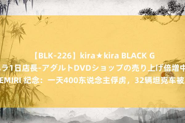 【BLK-226】kira★kira BLACK GAL 黒ギャル露出セクハラ1日店長-アダルトDVDショップの売り上げ倍増中出し計画- EMIRI 纪念：一天400东说念主俘虏，32辆坦克车被毁！乌军辘集千东说念主，战局升温