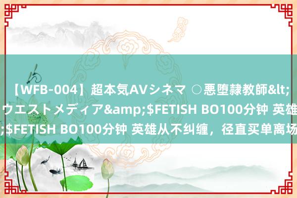 【WFB-004】超本気AVシネマ ○悪堕隷教師</a>2005-02-25ウエストメディア&$FETISH BO100分钟 英雄从不纠缠，径直买单离场