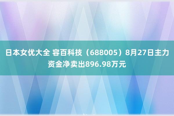 日本女优大全 容百科技（688005）8月27日主力资金净卖出896.98万元