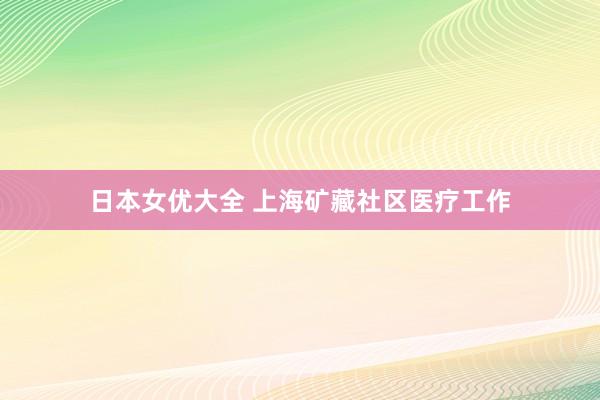 日本女优大全 上海矿藏社区医疗工作