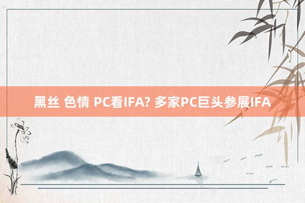 黑丝 色情 PC看IFA? 多家PC巨头参展IFA