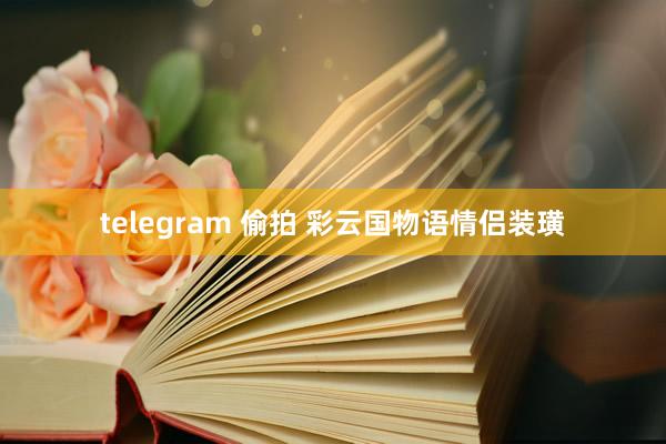 telegram 偷拍 彩云国物语情侣装璜