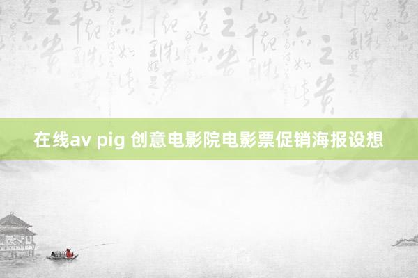 在线av pig 创意电影院电影票促销海报设想