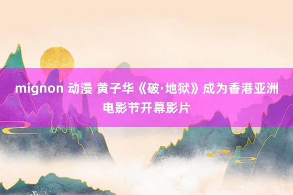 mignon 动漫 黄子华《破·地狱》成为香港亚洲电影节开幕影片