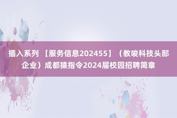 插入系列 【服务信息202455】（教唆科技头部企业）成都猿指令2024届校园招聘简章