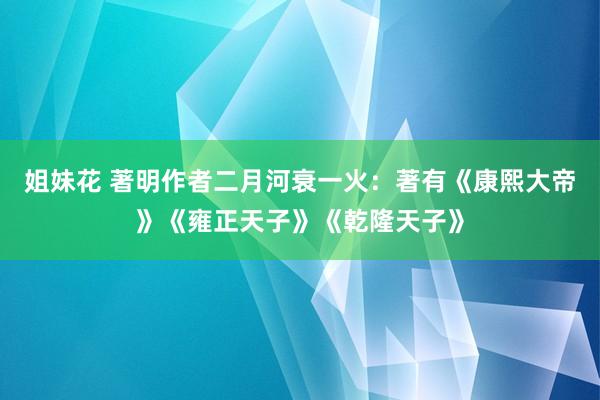 姐妹花 著明作者二月河衰一火：著有《康熙大帝》《雍正天子》《乾隆天子》