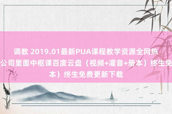 调教 2019.01最新PUA课程教学资源全网热点把妹培训公司里面中枢课百度云盘（视频+灌音+册本）终生免费更新下载