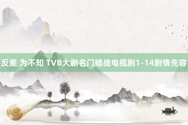 反差 为不知 TVB大剧名门暗战电视剧1-14剧情先容