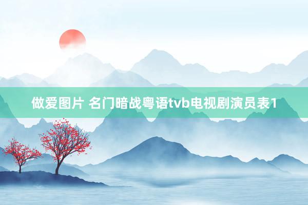 做爱图片 名门暗战粤语tvb电视剧演员表1