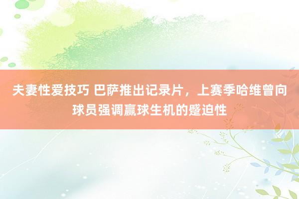 夫妻性爱技巧 巴萨推出记录片，上赛季哈维曾向球员强调赢球生机的蹙迫性