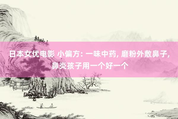 日本女优电影 小偏方: 一味中药, 磨粉外敷鼻子, 鼻炎孩子用一个好一个