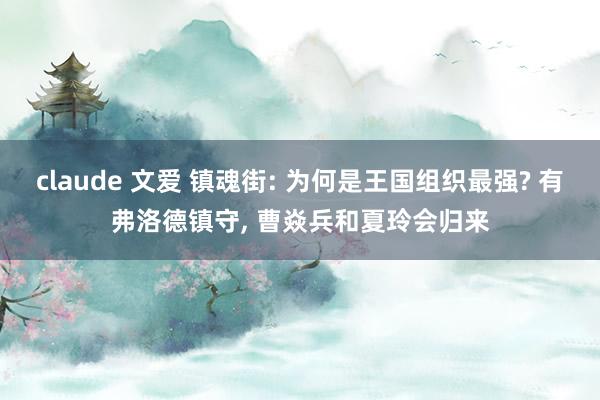 claude 文爱 镇魂街: 为何是王国组织最强? 有弗洛德镇守, 曹焱兵和夏玲会归来